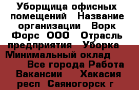 Уборщица офисных помещений › Название организации ­ Ворк Форс, ООО › Отрасль предприятия ­ Уборка › Минимальный оклад ­ 24 000 - Все города Работа » Вакансии   . Хакасия респ.,Саяногорск г.